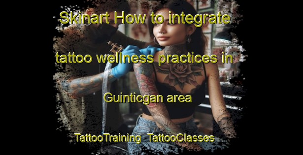 Skinart How to integrate tattoo wellness practices in Guinticgan area | TattooTraining | TattooClasses | SkinartTraining-Philippines