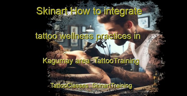 Skinart How to integrate tattoo wellness practices in Kagumay area | TattooTraining | TattooClasses | SkinartTraining-Philippines