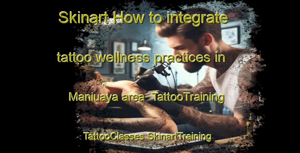 Skinart How to integrate tattoo wellness practices in Maniuaya area | #TattooTraining #TattooClasses #SkinartTraining-Philippines