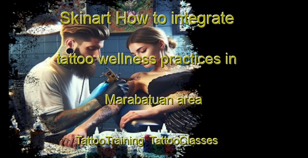 Skinart How to integrate tattoo wellness practices in Marabatuan area | TattooTraining | TattooClasses | SkinartTraining-Philippines