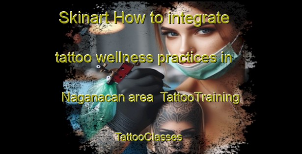 Skinart How to integrate tattoo wellness practices in Naganacan area | TattooTraining | TattooClasses | SkinartTraining-Philippines