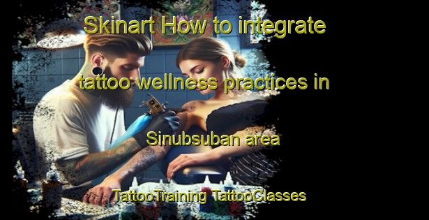 Skinart How to integrate tattoo wellness practices in Sinubsuban area | #TattooTraining #TattooClasses #SkinartTraining-Philippines