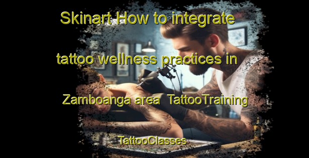 Skinart How to integrate tattoo wellness practices in Zamboanga area | TattooTraining | TattooClasses | SkinartTraining-Philippines