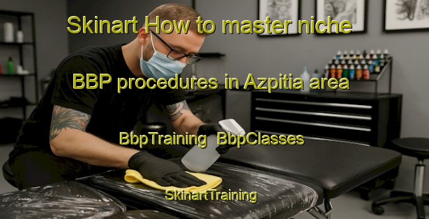 Skinart How to master niche BBP procedures in Azpitia area | BbpTraining | BbpClasses | SkinartTraining-Philippines