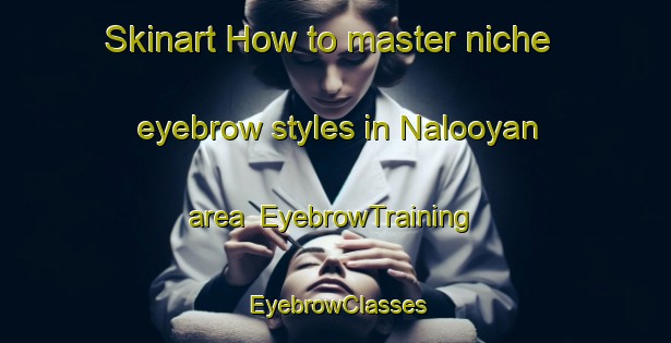 Skinart How to master niche eyebrow styles in Nalooyan area | EyebrowTraining | EyebrowClasses | SkinartTraining-Philippines