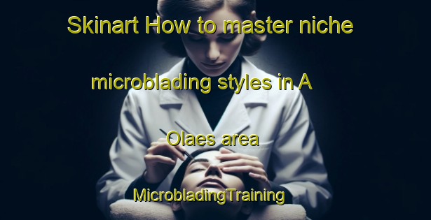 Skinart How to master niche microblading styles in A  Olaes area | MicrobladingTraining | MicrobladingClasses | SkinartTraining-Philippines