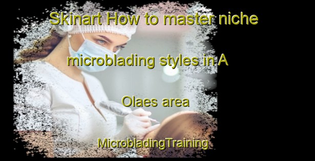 Skinart How to master niche microblading styles in A  Olaes area | MicrobladingTraining | MicrobladingClasses | SkinartTraining-Philippines