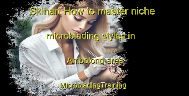 Skinart How to master niche microblading styles in Ambolong area | #MicrobladingTraining #MicrobladingClasses #SkinartTraining-Philippines