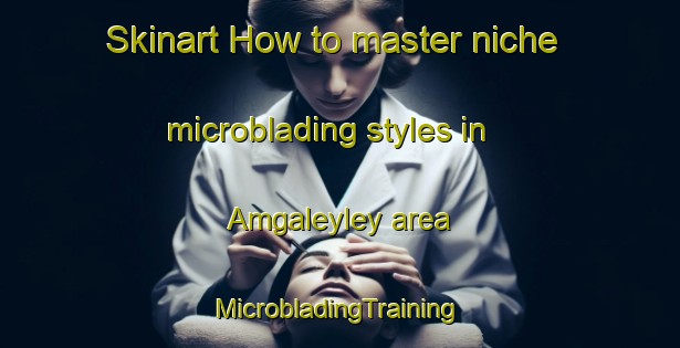 Skinart How to master niche microblading styles in Amgaleyley area | #MicrobladingTraining #MicrobladingClasses #SkinartTraining-Philippines