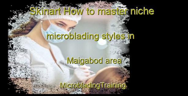 Skinart How to master niche microblading styles in Maigabod area | #MicrobladingTraining #MicrobladingClasses #SkinartTraining-Philippines