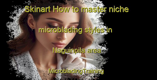 Skinart How to master niche microblading styles in Naguinpila area | MicrobladingTraining | MicrobladingClasses | SkinartTraining-Philippines