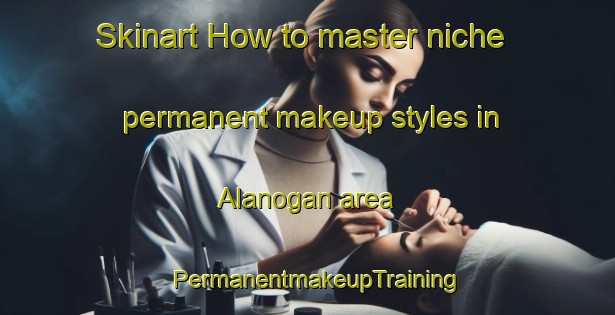 Skinart How to master niche permanent makeup styles in Alanogan area | PermanentmakeupTraining | PermanentmakeupClasses | SkinartTraining-Philippines