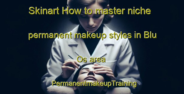 Skinart How to master niche permanent makeup styles in Blu Os area | PermanentmakeupTraining | PermanentmakeupClasses | SkinartTraining-Philippines
