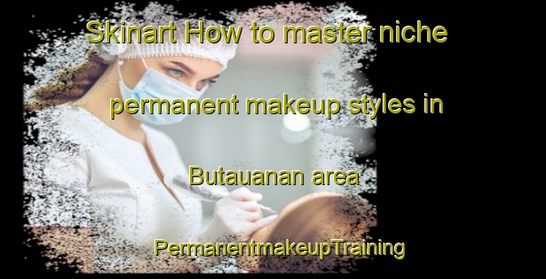 Skinart How to master niche permanent makeup styles in Butauanan area | PermanentmakeupTraining | PermanentmakeupClasses | SkinartTraining-Philippines