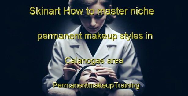 Skinart How to master niche permanent makeup styles in Calanogas area | PermanentmakeupTraining | PermanentmakeupClasses | SkinartTraining-Philippines
