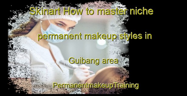 Skinart How to master niche permanent makeup styles in Guibang area | PermanentmakeupTraining | PermanentmakeupClasses | SkinartTraining-Philippines