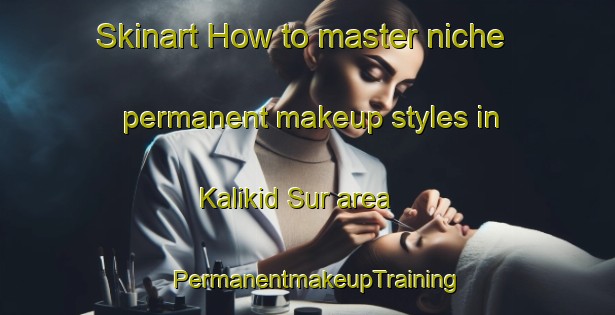 Skinart How to master niche permanent makeup styles in Kalikid Sur area | PermanentmakeupTraining | PermanentmakeupClasses | SkinartTraining-Philippines