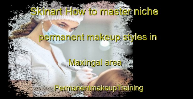 Skinart How to master niche permanent makeup styles in Maxingal area | PermanentmakeupTraining | PermanentmakeupClasses | SkinartTraining-Philippines