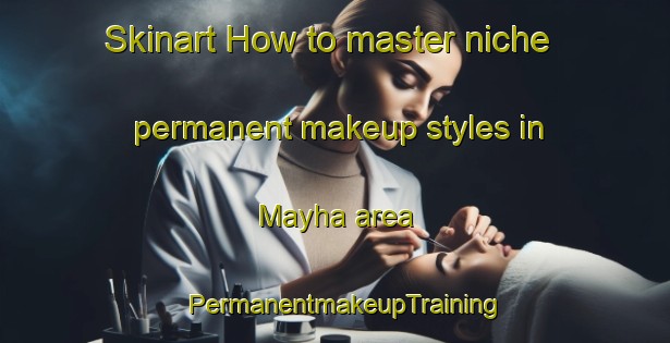 Skinart How to master niche permanent makeup styles in Mayha area | PermanentmakeupTraining | PermanentmakeupClasses | SkinartTraining-Philippines