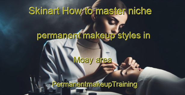 Skinart How to master niche permanent makeup styles in Moay area | PermanentmakeupTraining | PermanentmakeupClasses | SkinartTraining-Philippines
