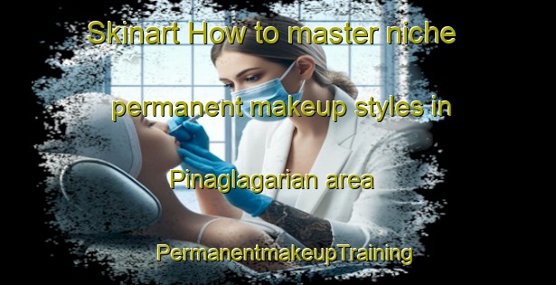 Skinart How to master niche permanent makeup styles in Pinaglagarian area | PermanentmakeupTraining | PermanentmakeupClasses | SkinartTraining-Philippines