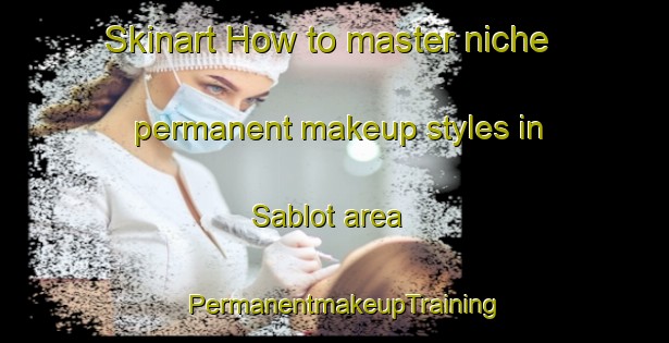 Skinart How to master niche permanent makeup styles in Sablot area | PermanentmakeupTraining | PermanentmakeupClasses | SkinartTraining-Philippines