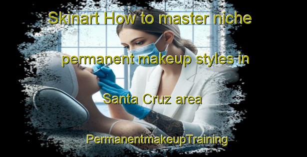 Skinart How to master niche permanent makeup styles in Santa Cruz area | PermanentmakeupTraining | PermanentmakeupClasses | SkinartTraining-Philippines