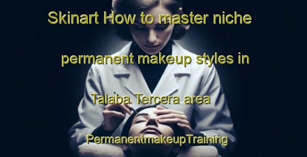 Skinart How to master niche permanent makeup styles in Talaba Tercera area | PermanentmakeupTraining | PermanentmakeupClasses | SkinartTraining-Philippines