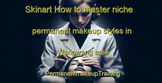 Skinart How to master niche permanent makeup styles in Wangwang area | PermanentmakeupTraining | PermanentmakeupClasses | SkinartTraining-Philippines