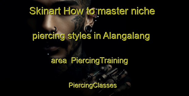 Skinart How to master niche piercing styles in Alangalang area | PiercingTraining | PiercingClasses | SkinartTraining-Philippines