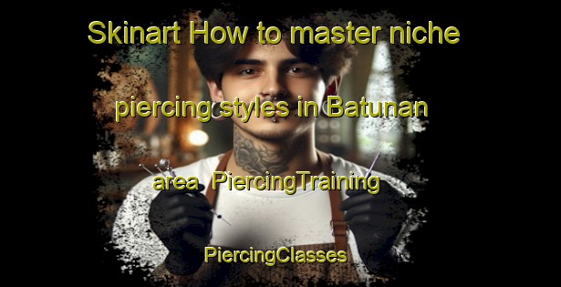 Skinart How to master niche piercing styles in Batunan area | PiercingTraining | PiercingClasses | SkinartTraining-Philippines