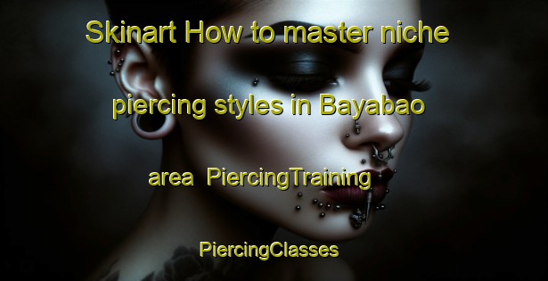 Skinart How to master niche piercing styles in Bayabao area | PiercingTraining | PiercingClasses | SkinartTraining-Philippines