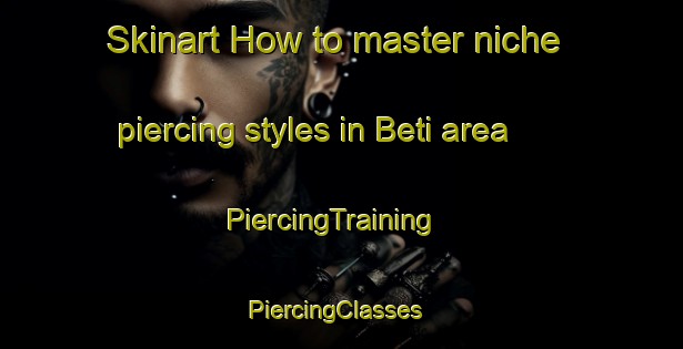 Skinart How to master niche piercing styles in Beti area | PiercingTraining | PiercingClasses | SkinartTraining-Philippines