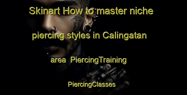 Skinart How to master niche piercing styles in Calingatan area | PiercingTraining | PiercingClasses | SkinartTraining-Philippines