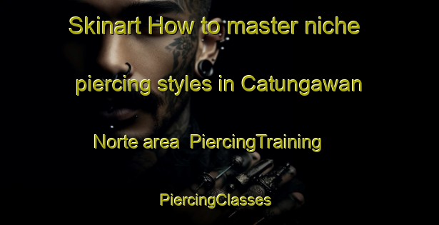 Skinart How to master niche piercing styles in Catungawan Norte area | PiercingTraining | PiercingClasses | SkinartTraining-Philippines