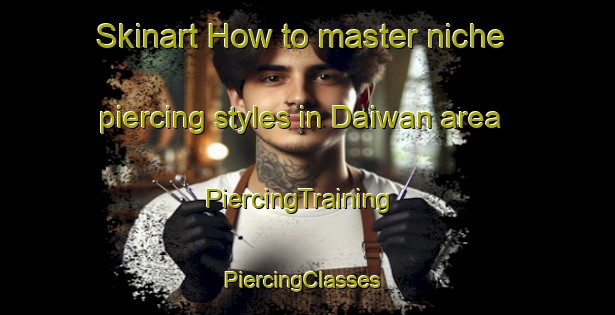 Skinart How to master niche piercing styles in Daiwan area | PiercingTraining | PiercingClasses | SkinartTraining-Philippines