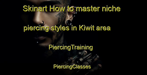 Skinart How to master niche piercing styles in Kiwit area | PiercingTraining | PiercingClasses | SkinartTraining-Philippines