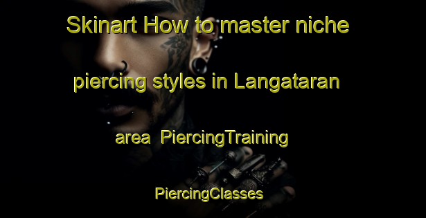 Skinart How to master niche piercing styles in Langataran area | PiercingTraining | PiercingClasses | SkinartTraining-Philippines