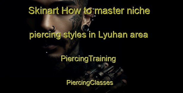 Skinart How to master niche piercing styles in Lyuhan area | PiercingTraining | PiercingClasses | SkinartTraining-Philippines