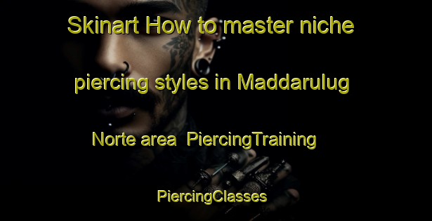 Skinart How to master niche piercing styles in Maddarulug Norte area | PiercingTraining | PiercingClasses | SkinartTraining-Philippines