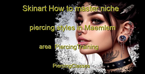 Skinart How to master niche piercing styles in Maemlem area | PiercingTraining | PiercingClasses | SkinartTraining-Philippines