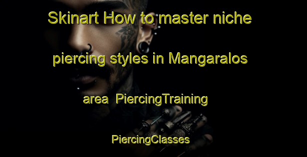 Skinart How to master niche piercing styles in Mangaralos area | PiercingTraining | PiercingClasses | SkinartTraining-Philippines