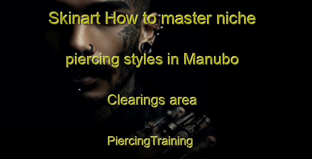 Skinart How to master niche piercing styles in Manubo Clearings area | PiercingTraining | PiercingClasses | SkinartTraining-Philippines