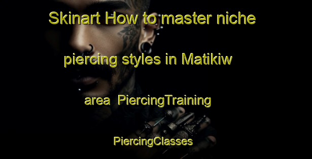 Skinart How to master niche piercing styles in Matikiw area | PiercingTraining | PiercingClasses | SkinartTraining-Philippines