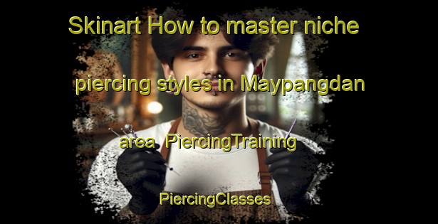 Skinart How to master niche piercing styles in Maypangdan area | PiercingTraining | PiercingClasses | SkinartTraining-Philippines