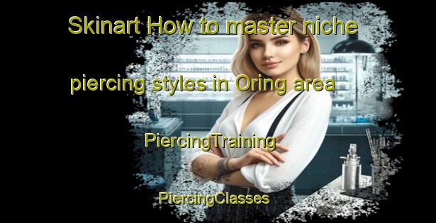 Skinart How to master niche piercing styles in Oring area | PiercingTraining | PiercingClasses | SkinartTraining-Philippines