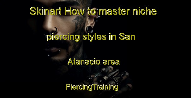 Skinart How to master niche piercing styles in San Atanacio area | PiercingTraining | PiercingClasses | SkinartTraining-Philippines