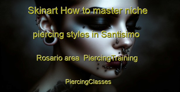 Skinart How to master niche piercing styles in Santisimo Rosario area | PiercingTraining | PiercingClasses | SkinartTraining-Philippines
