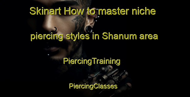 Skinart How to master niche piercing styles in Shanum area | PiercingTraining | PiercingClasses | SkinartTraining-Philippines