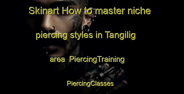 Skinart How to master niche piercing styles in Tangilig area | PiercingTraining | PiercingClasses | SkinartTraining-Philippines